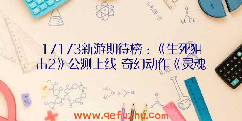 17173新游期待榜：《生死狙击2》公测上线